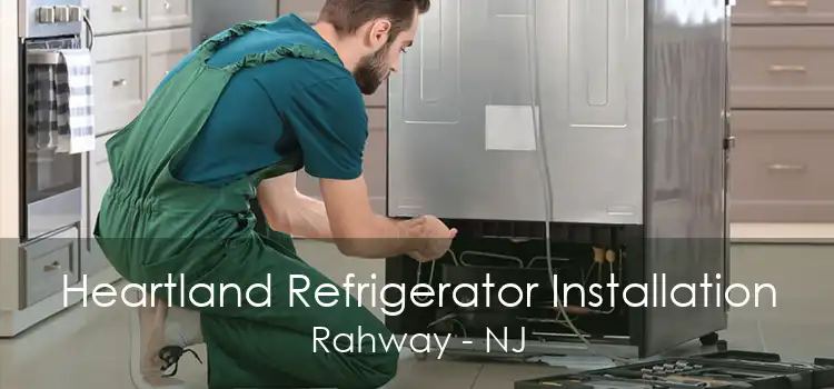 Heartland Refrigerator Installation Rahway - NJ