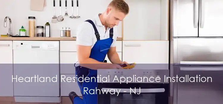Heartland Residential Appliance Installation Rahway - NJ