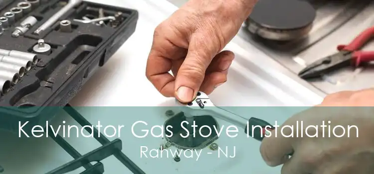 Kelvinator Gas Stove Installation Rahway - NJ